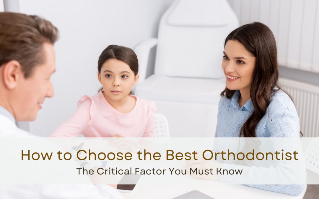 How to choose the Best Orthodontist: The Critical Factor You Need to Know